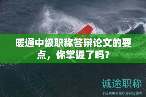 暖通中級職稱答辯論文的要點(diǎn)，你掌握了嗎？