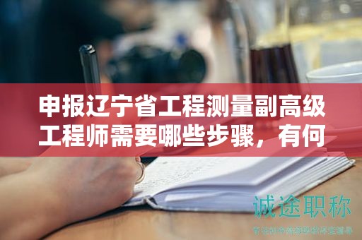申報(bào)遼寧省工程測(cè)量副高級(jí)工程師需要哪些步驟，有何要注意的環(huán)節(jié)？