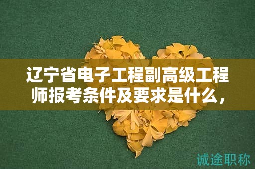 遼寧省電子工程副高級(jí)工程師報(bào)考條件及要求是什么，如何一次成功報(bào)名？