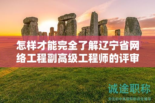 怎樣才能完全了解遼寧省網(wǎng)絡(luò)工程副高級(jí)工程師的評(píng)審條件并成功申請(qǐng)？