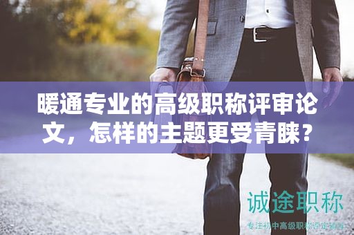 暖通專業(yè)的高級職稱評審論文，怎樣的主題更受青睞？