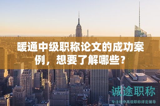 暖通中級職稱論文的成功案例，想要了解哪些？