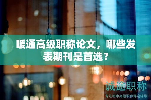 暖通高級職稱論文，哪些發(fā)表期刊是首選？
