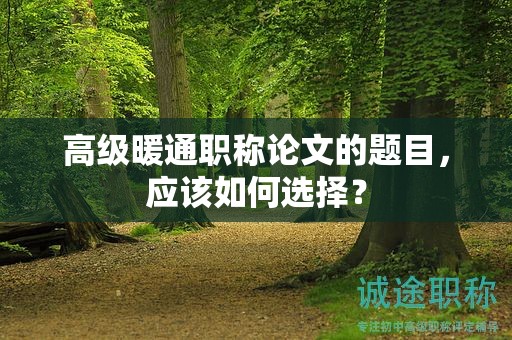 高級暖通職稱論文的題目，應(yīng)該如何選擇？