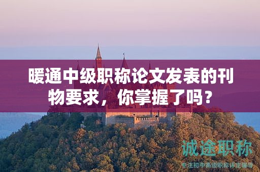 暖通中級職稱論文發(fā)表的刊物要求，你掌握了嗎？