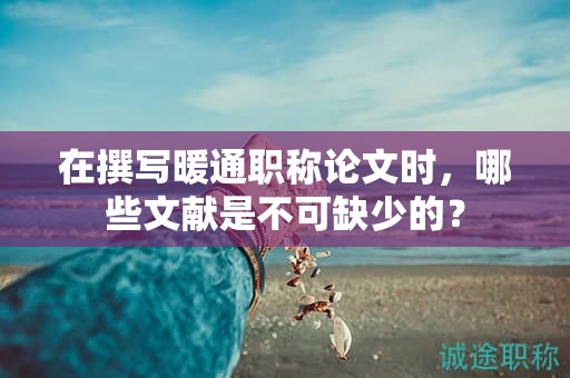 在撰寫暖通職稱論文時，哪些文獻是不可缺少的？