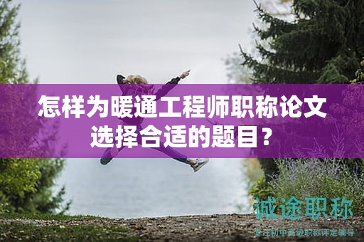 怎樣為暖通工程師職稱論文選擇合適的題目？