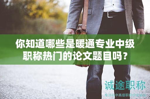 你知道哪些是暖通專業(yè)中級職稱熱門的論文題目嗎？