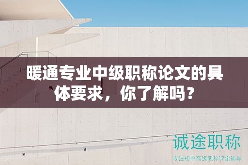 暖通專業(yè)中級職稱論文的具體要求，你了解嗎？