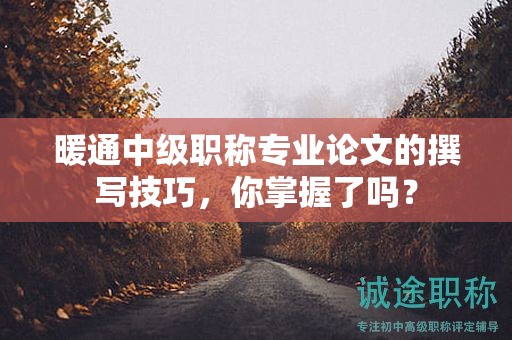 暖通中級(jí)職稱專業(yè)論文的撰寫技巧，你掌握了嗎？
