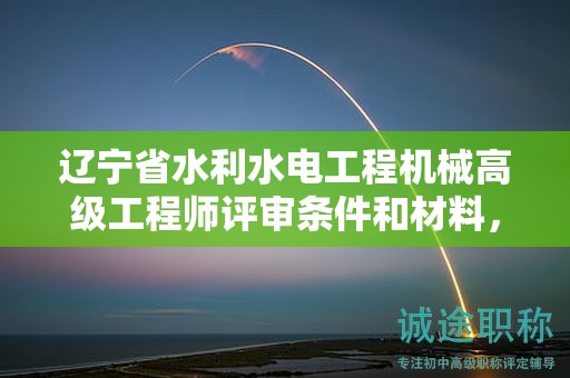 遼寧省水利水電工程機(jī)械高級工程師評審條件和材料，為何這么關(guān)鍵？