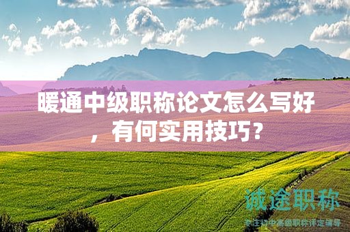 暖通中級(jí)職稱(chēng)論文怎么寫(xiě)好，有何實(shí)用技巧？