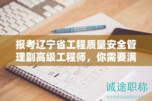 報考遼寧省工程質(zhì)量安全管理副高級工程師，你需要滿足哪些條件？