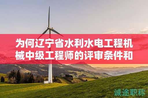 為何遼寧省水利水電工程機械中級工程師的評審條件和材料如此關(guān)鍵？