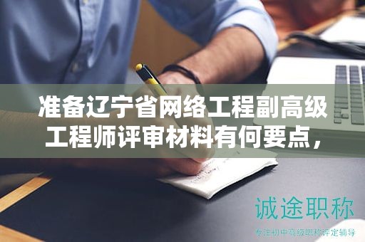 準(zhǔn)備遼寧省網(wǎng)絡(luò)工程副高級(jí)工程師評(píng)審材料有何要點(diǎn)，怎樣避免常見(jiàn)失誤？