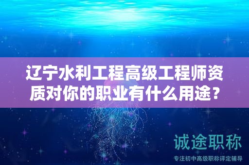 遼寧水利工程高級(jí)工程師資質(zhì)對(duì)你的職業(yè)有什么用途？