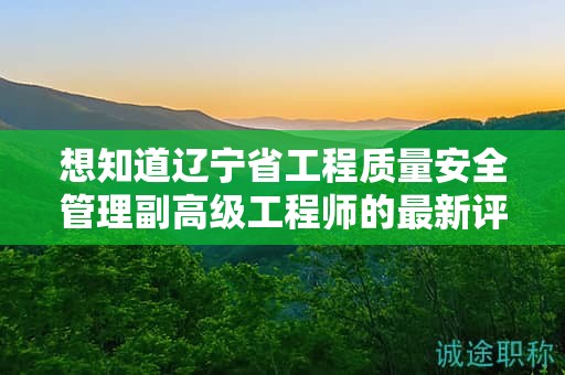 想知道遼寧省工程質(zhì)量安全管理副高級(jí)工程師的最新評(píng)審要求嗎？
