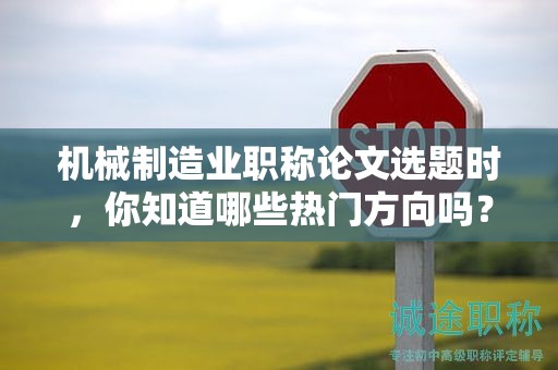 機(jī)械制造業(yè)職稱論文選題時(shí)，你知道哪些熱門(mén)方向嗎？
