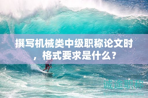 撰寫機(jī)械類中級(jí)職稱論文時(shí)，格式要求是什么？