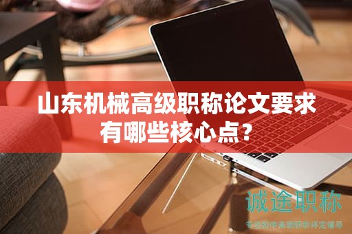 山東機(jī)械高級(jí)職稱論文要求有哪些核心點(diǎn)？