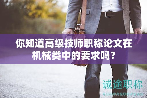你知道高級技師職稱論文在機(jī)械類中的要求嗎？