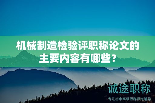 機械制造檢驗評職稱論文的主要內(nèi)容有哪些？