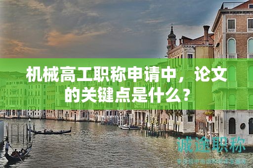 機(jī)械高工職稱申請(qǐng)中，論文的關(guān)鍵點(diǎn)是什么？