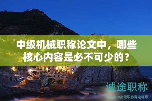 中級(jí)機(jī)械職稱論文中，哪些核心內(nèi)容是必不可少的？