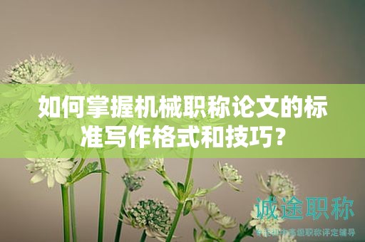 如何掌握機(jī)械職稱論文的標(biāo)準(zhǔn)寫作格式和技巧？