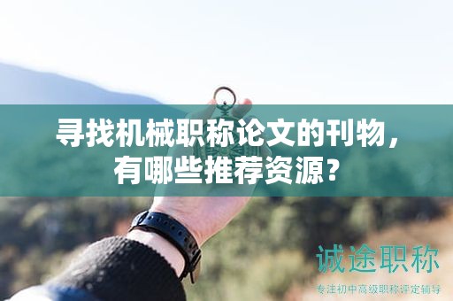 尋找機(jī)械職稱論文的刊物，有哪些推薦資源？