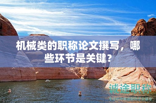 機(jī)械類的職稱論文撰寫，哪些環(huán)節(jié)是關(guān)鍵？