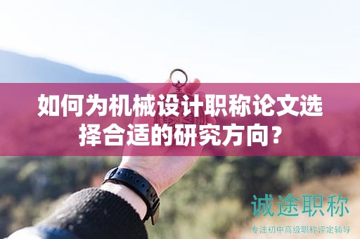 如何為機械設(shè)計職稱論文選擇合適的研究方向？