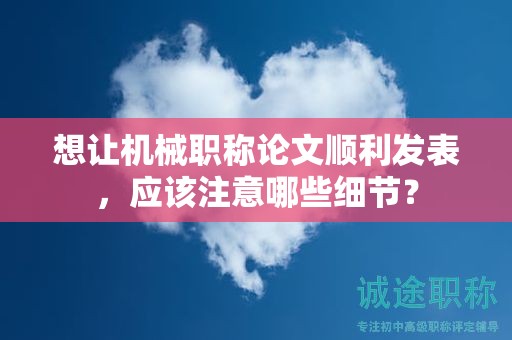 想讓機械職稱論文順利發(fā)表，應該注意哪些細節(jié)？