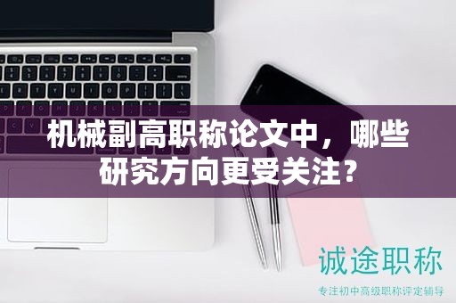 機械副高職稱論文中，哪些研究方向更受關(guān)注？