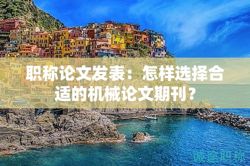 職稱論文發(fā)表：怎樣選擇合適的機(jī)械論文期刊？
