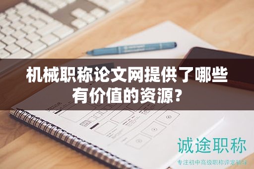 機(jī)械職稱論文網(wǎng)提供了哪些有價(jià)值的資源？