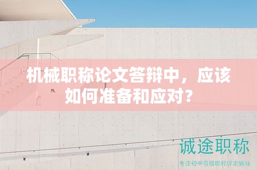 機械職稱論文答辯中，應(yīng)該如何準備和應(yīng)對？
