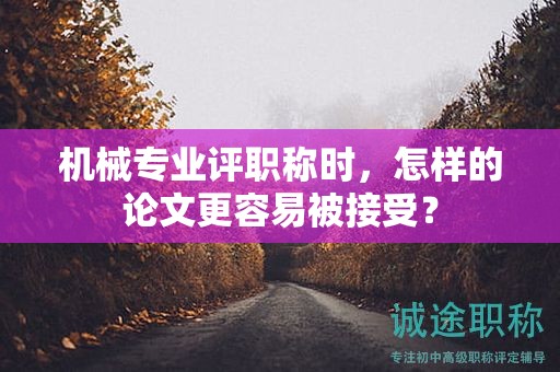 機械專業(yè)評職稱時，怎樣的論文更容易被接受？