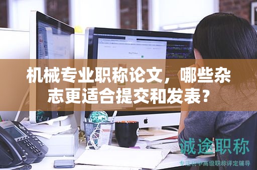 機械專業(yè)職稱論文，哪些雜志更適合提交和發(fā)表？