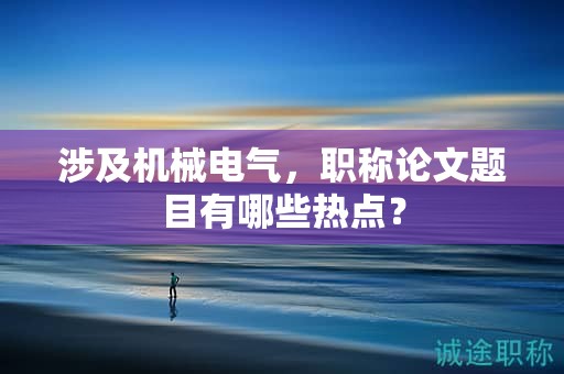 涉及機(jī)械電氣，職稱論文題目有哪些熱點(diǎn)？