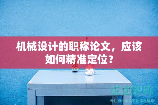 機械設計的職稱論文，應該如何精準定位？
