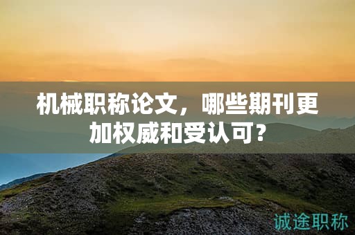 機(jī)械職稱論文，哪些期刊更加權(quán)威和受認(rèn)可？