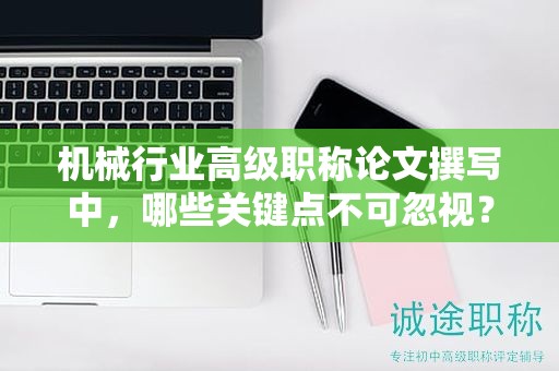 機(jī)械行業(yè)高級職稱論文撰寫中，哪些關(guān)鍵點不可忽視？