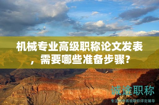 機(jī)械專業(yè)高級職稱論文發(fā)表，需要哪些準(zhǔn)備步驟？