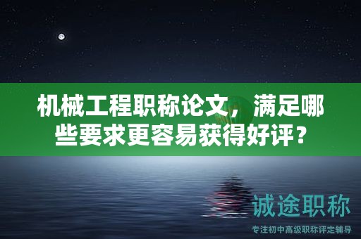機械工程職稱論文，滿足哪些要求更容易獲得好評？
