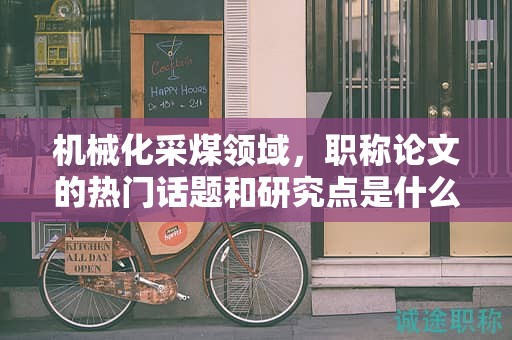機械化采煤領域，職稱論文的熱門話題和研究點是什么？