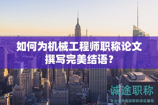 如何為機(jī)械工程師職稱論文撰寫完美結(jié)語(yǔ)？