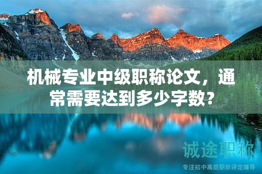 機(jī)械專業(yè)中級職稱論文，通常需要達(dá)到多少字?jǐn)?shù)？