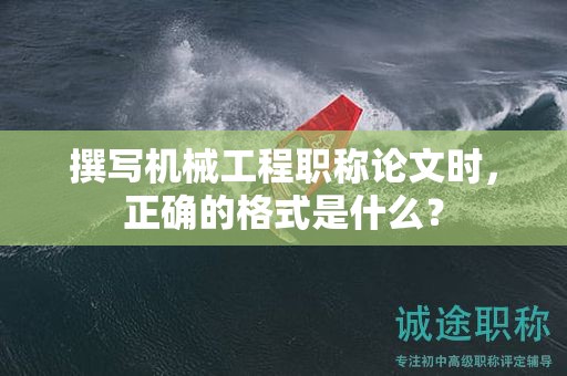 撰寫機械工程職稱論文時，正確的格式是什么？