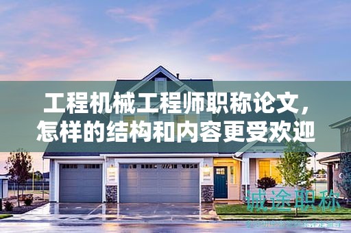 工程機(jī)械工程師職稱論文，怎樣的結(jié)構(gòu)和內(nèi)容更受歡迎？